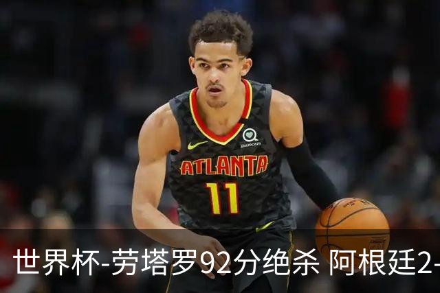 世界杯-劳塔罗92分绝杀 阿根廷2-1逆转英格兰进决赛