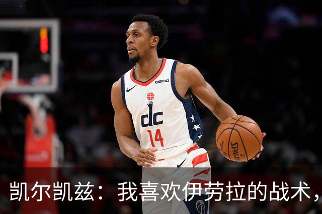 凯尔凯兹：我喜欢伊劳拉的战术，我可以踢得更靠前