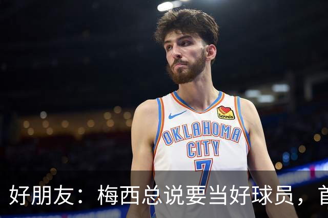 好朋友：梅西总说要当好球员，首先必须是个好人！