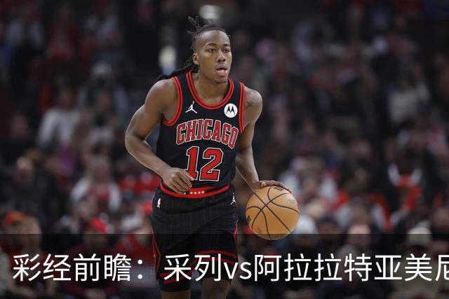 彩经前瞻：采列vs阿拉拉特亚美尼亚，小球队力争欧冠门票