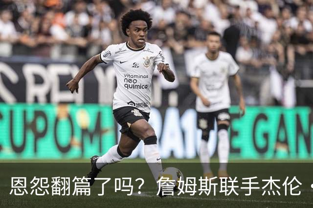 恩怨翻篇了吗？詹姆斯联手杰伦·布朗：那句"全靠爹"言犹在耳