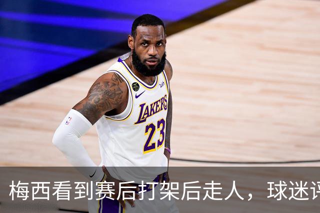 梅西看到赛后打架后走人，球迷评论：年纪大了，没耐心掺和这些