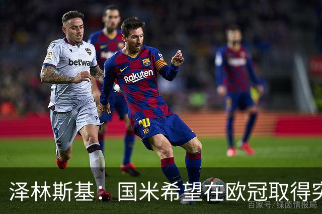泽林斯基：国米希望在欧冠取得突破，我支持阿根廷赢得世界杯冠军