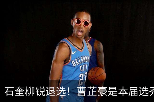 石奎柳锐退选！曹芷豪是本届选秀大会状元最大热门？