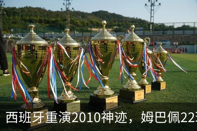 西班牙重演2010神迹，姆巴佩22球超梅西成历史射手王