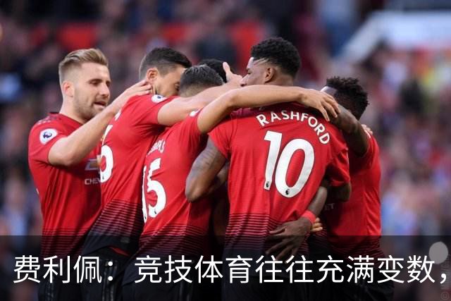 费利佩：竞技体育往往充满变数，我们会认真复盘比赛总结问题