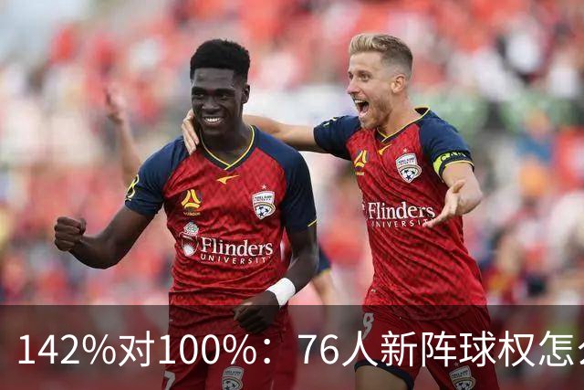 142%对100%：76人新阵球权怎么分？