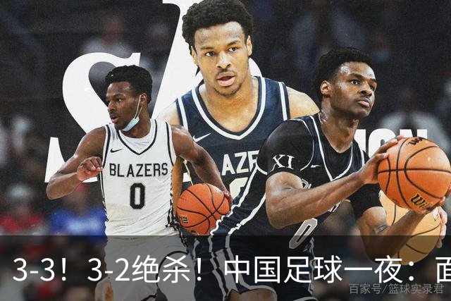 3-3！3-2绝杀！中国足球一夜：面对两豪门1胜1平，世界杯有戏了！