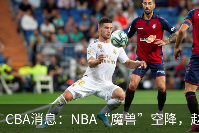 CBA消息：NBA“魔兽”空降，赵继伟最佳拍档到位，乌戈冲击四强！